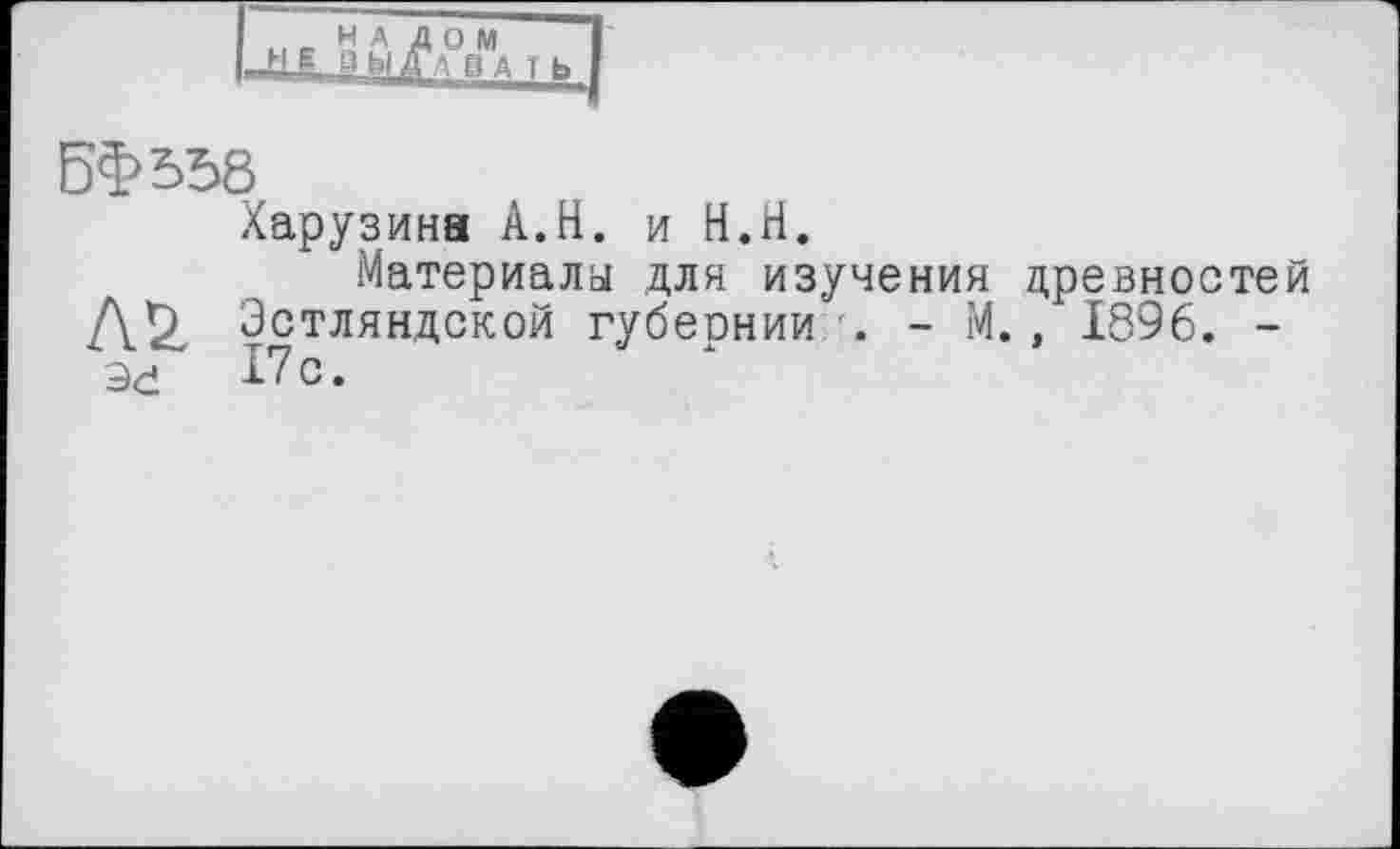 ﻿БФ558
Харузина А.Н. и Н.Н.
Материала для изучения древностей Л 2, Эстляндской губернии -. - М., 1896. -3d 17с.